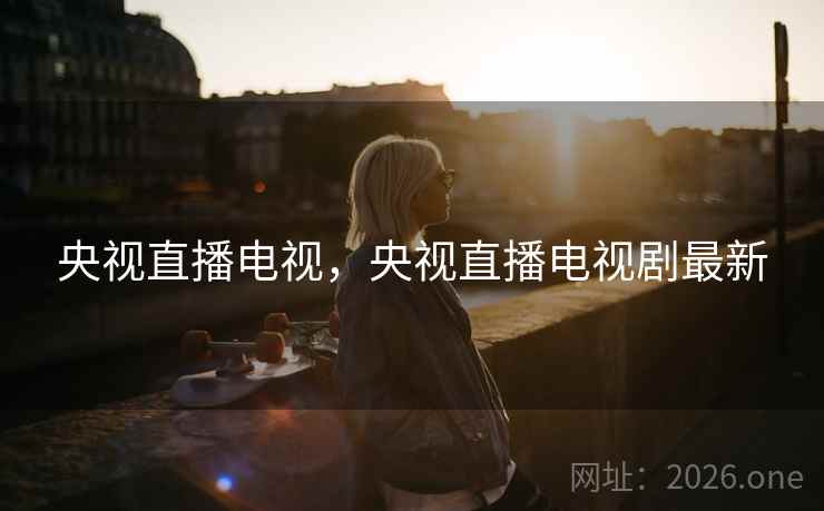 央视直播电视，央视直播电视剧最新