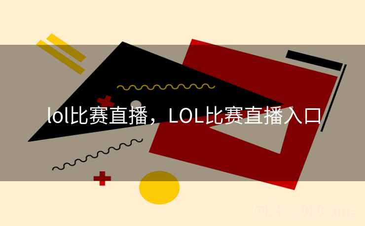 lol比赛直播，LOL比赛直播入口