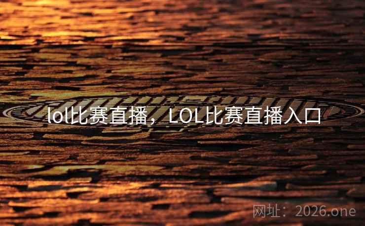 lol比赛直播，LOL比赛直播入口