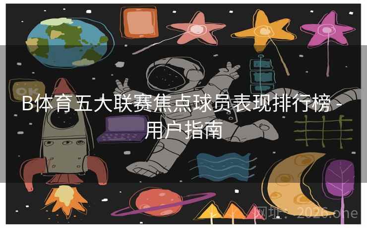 B体育五大联赛焦点球员表现排行榜 - 用户指南