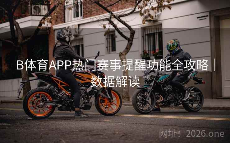 B体育APP热门赛事提醒功能全攻略｜数据解读