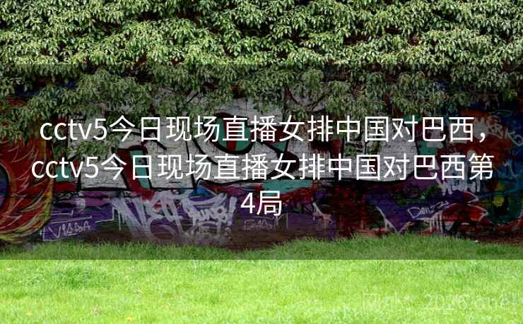 cctv5今日现场直播女排中国对巴西，cctv5今日现场直播女排中国对巴西第4局