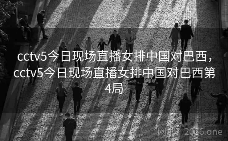 cctv5今日现场直播女排中国对巴西，cctv5今日现场直播女排中国对巴西第4局