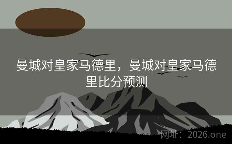 曼城对皇家马德里，曼城对皇家马德里比分预测