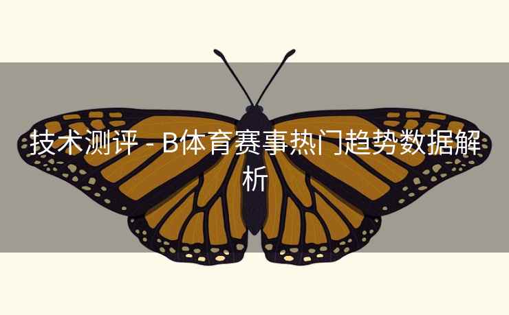 技术测评 - B体育赛事热门趋势数据解析