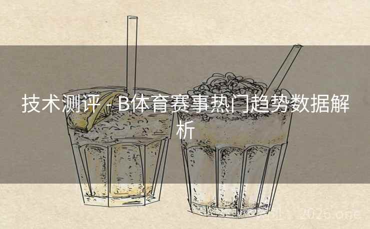 技术测评 - B体育赛事热门趋势数据解析
