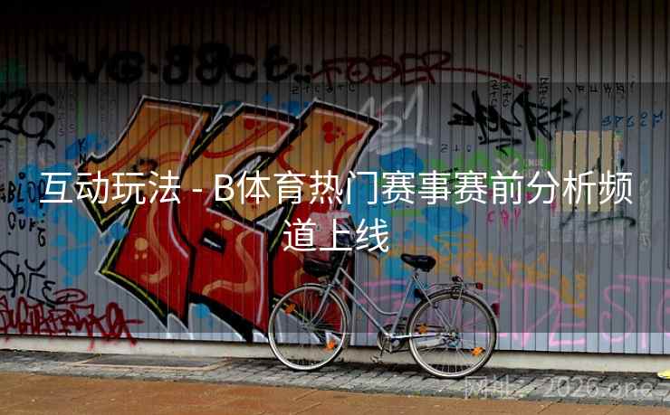 互动玩法 - B体育热门赛事赛前分析频道上线