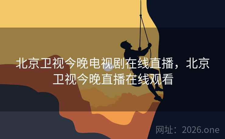 北京卫视今晚电视剧在线直播，北京卫视今晚直播在线观看