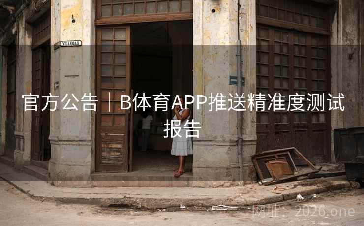 官方公告｜B体育APP推送精准度测试报告