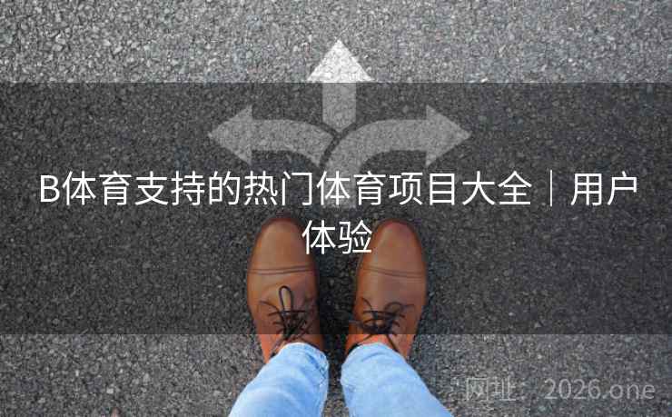 B体育支持的热门体育项目大全｜用户体验