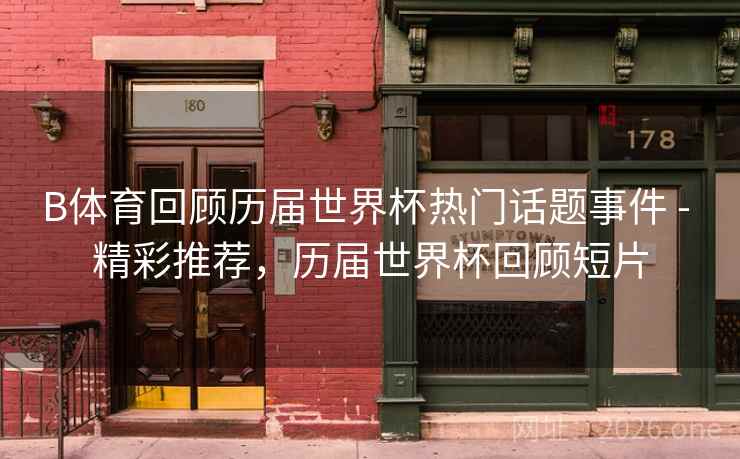 B体育回顾历届世界杯热门话题事件 - 精彩推荐，历届世界杯回顾短片
