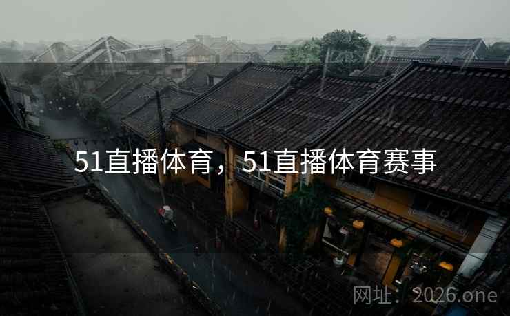 51直播体育，51直播体育赛事