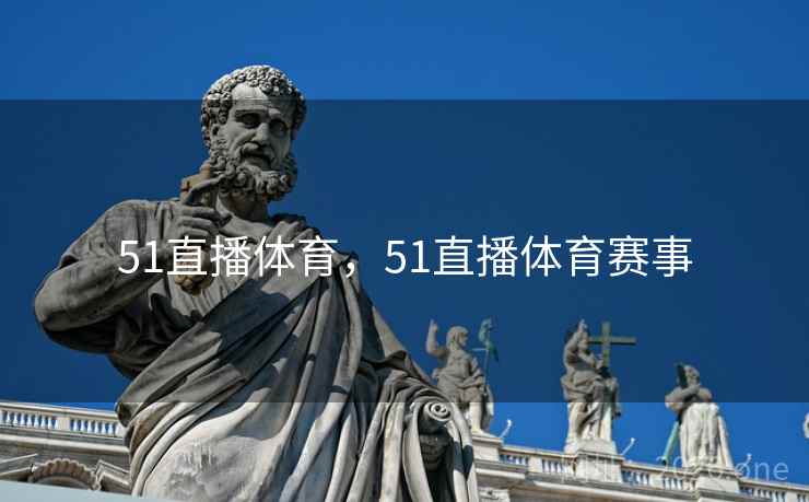 51直播体育，51直播体育赛事