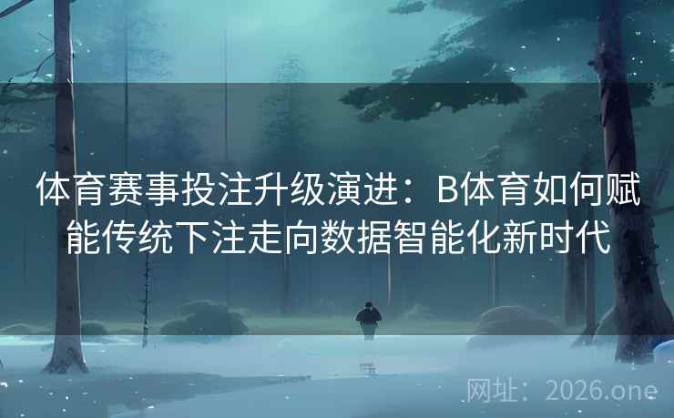 体育赛事投注升级演进：B体育如何赋能传统下注走向数据智能化新时代