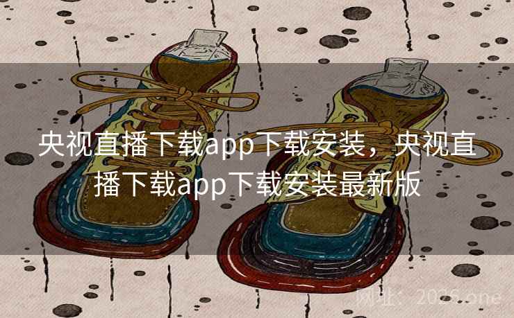 央视直播下载app下载安装，央视直播下载app下载安装最新版