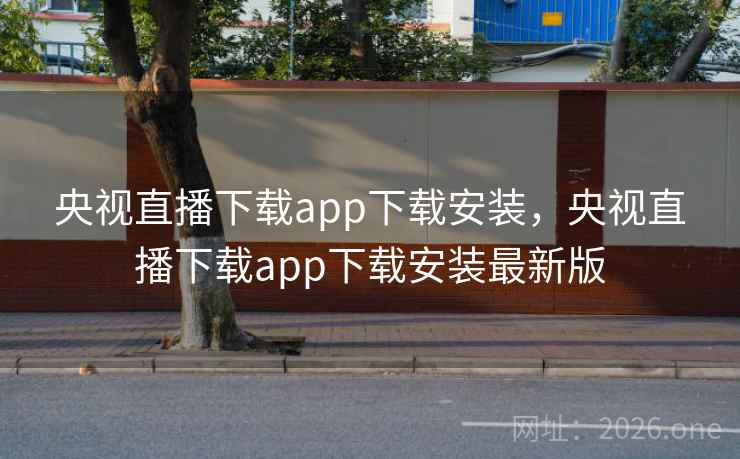 央视直播下载app下载安装，央视直播下载app下载安装最新版