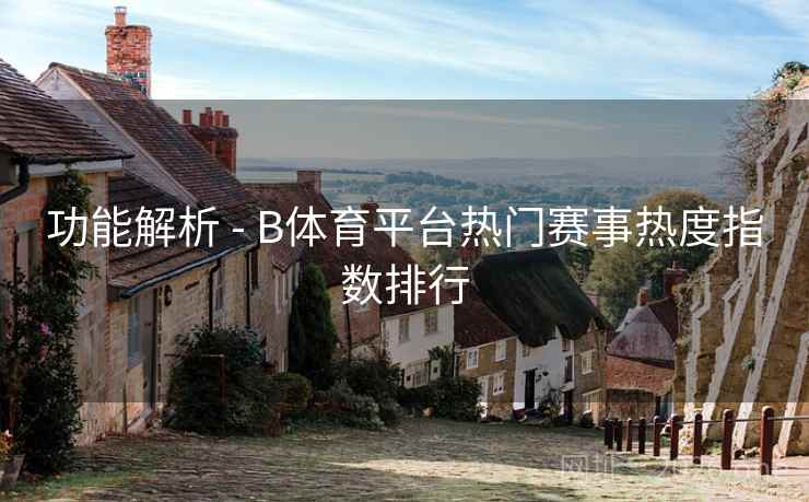 功能解析 - B体育平台热门赛事热度指数排行