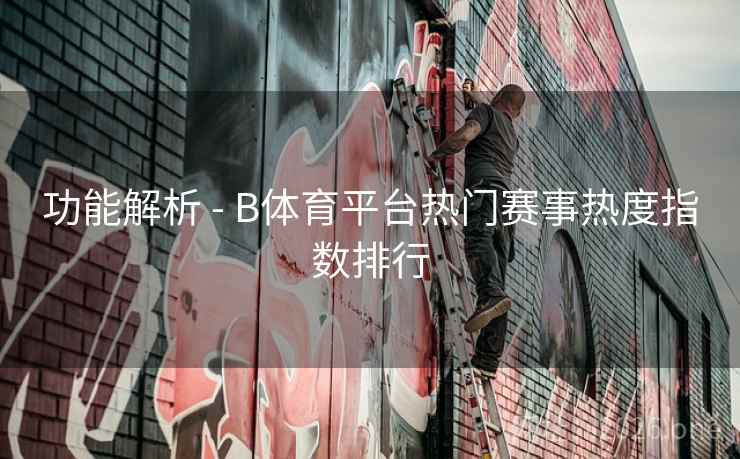 功能解析 - B体育平台热门赛事热度指数排行