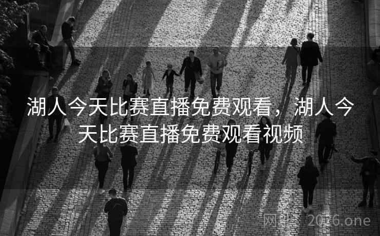 湖人今天比赛直播免费观看，湖人今天比赛直播免费观看视频