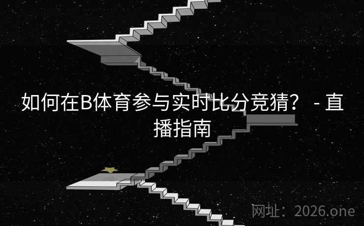 如何在B体育参与实时比分竞猜？ - 直播指南