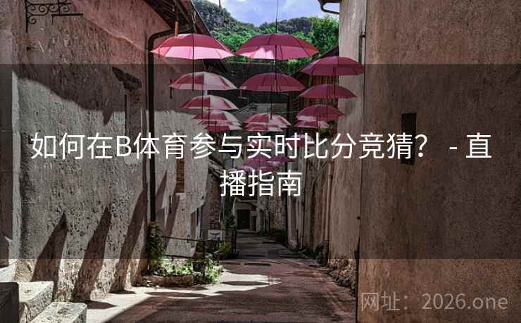 如何在B体育参与实时比分竞猜？ - 直播指南