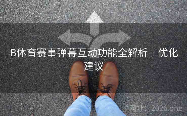 B体育赛事弹幕互动功能全解析｜优化建议