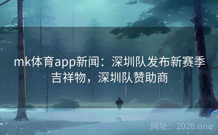 mk体育app新闻：深圳队发布新赛季吉祥物，深圳队赞助商