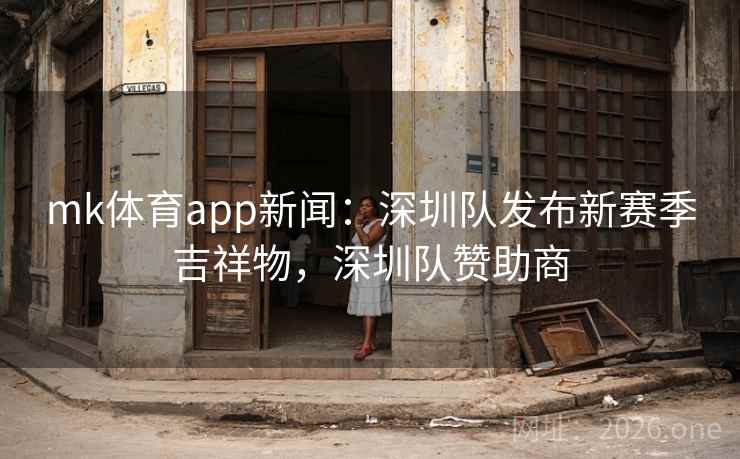 mk体育app新闻：深圳队发布新赛季吉祥物，深圳队赞助商