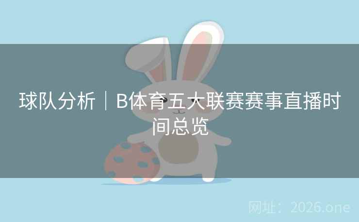球队分析｜B体育五大联赛赛事直播时间总览