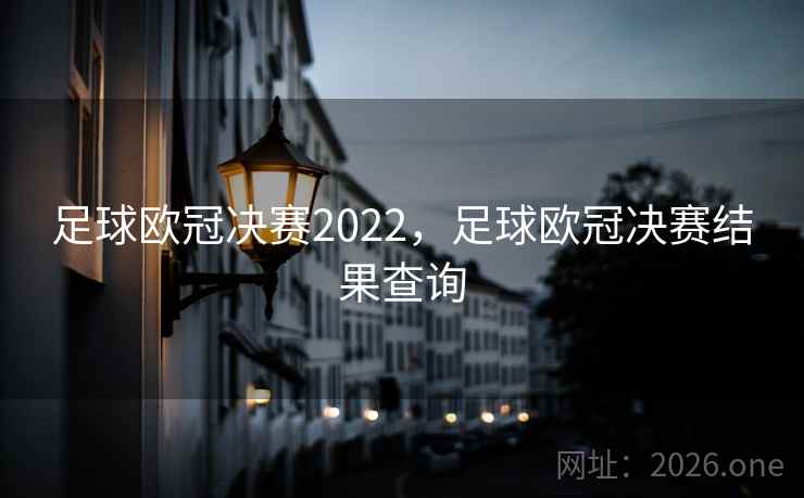足球欧冠决赛2022，足球欧冠决赛结果查询