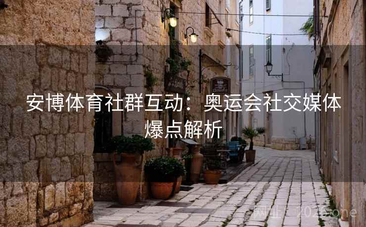安博体育社群互动：奥运会社交媒体爆点解析
