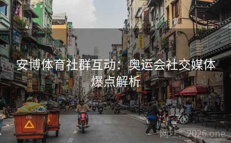 安博体育社群互动：奥运会社交媒体爆点解析