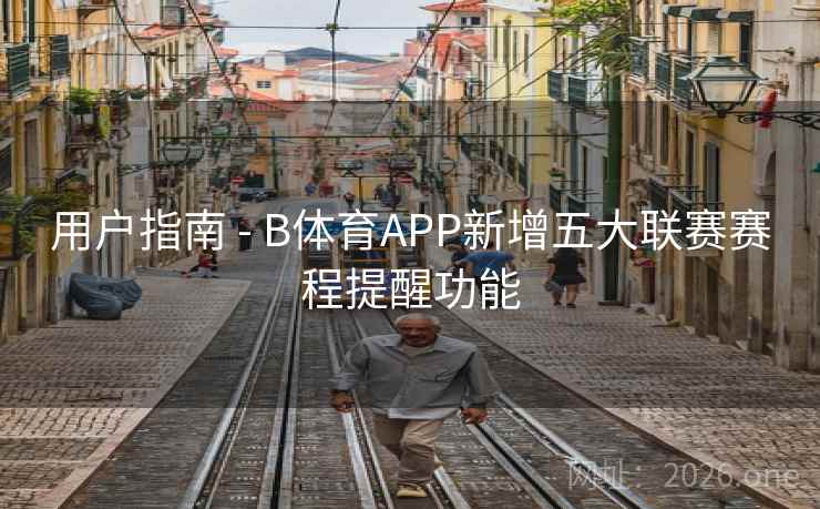 用户指南 - B体育APP新增五大联赛赛程提醒功能