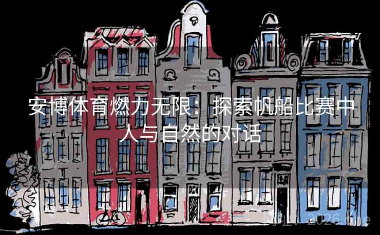 安博体育燃力无限：探索帆船比赛中人与自然的对话