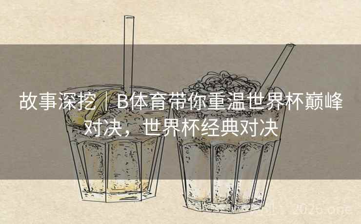 故事深挖｜B体育带你重温世界杯巅峰对决，世界杯经典对决