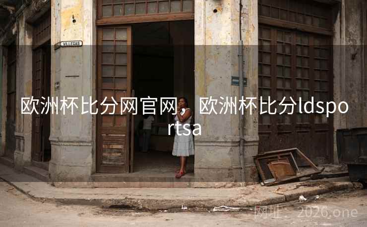 欧洲杯比分网官网，欧洲杯比分ldsportsa