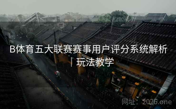 B体育五大联赛赛事用户评分系统解析｜玩法教学